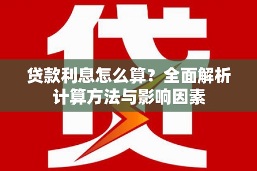 滑县贷款利息怎么算？全面解析计算方法与影响因素