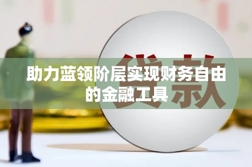 滑县助力蓝领阶层实现财务自由的金融工具
