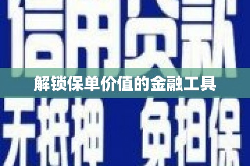 滑县解锁保单价值的金融工具