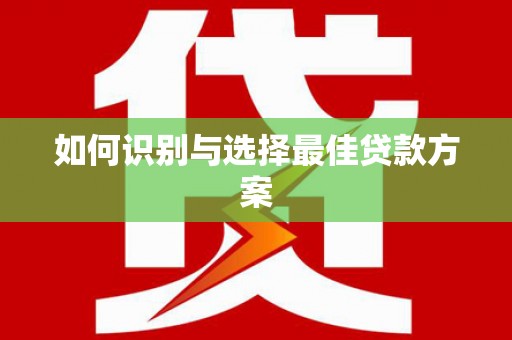 滑县如何识别与选择最佳贷款方案