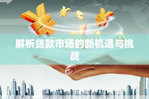 滑县解析贷款市场的新机遇与挑战