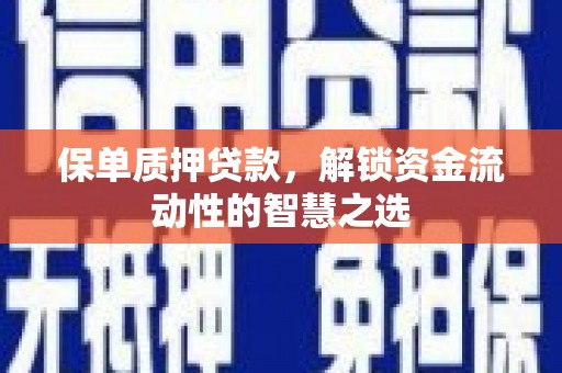 滑县保单质押贷款，解锁资金流动性的智慧之选
