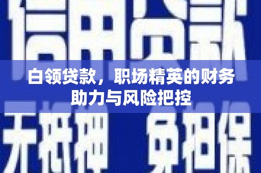 滑县白领贷款，职场精英的财务助力与风险把控