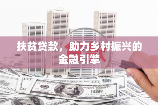 滑县扶贫贷款，助力乡村振兴的金融引擎