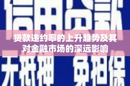 滑县贷款违约率的上升趋势及其对金融市场的深远影响