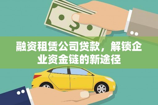 滑县融资租赁公司贷款，解锁企业资金链的新途径
